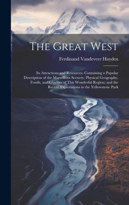 The Great West: Its Attractions and Resources. Containing a Popular Description of the Marvellous Scenery, Physical Geography, Fossils