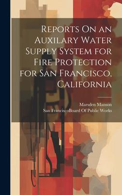 Reports On an Auxilary Water Supply System for Fire Protection for San Francisco, California