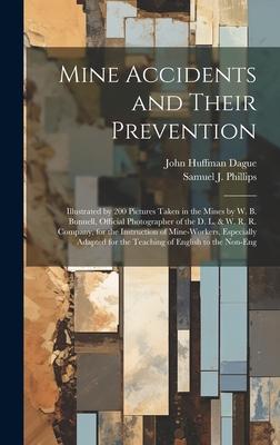 Mine Accidents and Their Prevention: Illustrated by 200 Pictures Taken in the Mines by W. B. Bunnell, Official Photographer of the D. L. & W. R. R. Co