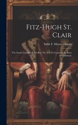 Fitz-Hugh St. Clair: The South Carolina Rebel Boy: Or, It Is No Crime to Be Born a Gentleman