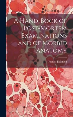 A Hand-Book of Post-Mortem Examinations and of Morbid Anatomy