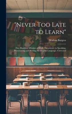 Never Too Late to Learn: Five Hundred Mistakes of Daily Occurrence in Speaking, Pronouncing and Writing the English Language, Corrected