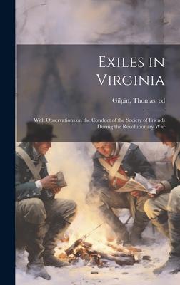 Exiles in Virginia: With Observations on the Conduct of the Society of Friends During the Revolutionary War