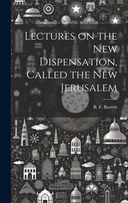 Lectures on the New Dispensation, Called the New Jerusalem [microform]