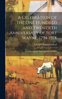 A Celebration of the One Hundred and Twentieth Anniversary of Fort Wayne, 1794-1914: Given at Lakeside Park, October 22, 1914