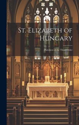 St. Elizabeth of Hungary: Patroness of the Third Order