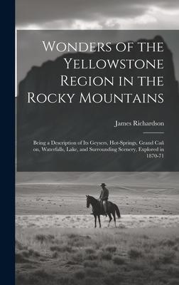 Wonders of the Yellowstone Region in the Rocky Mountains [microform]: Being a Description of Its Geysers, Hot-springs, Grand Cañ on, Waterfalls, Lake,