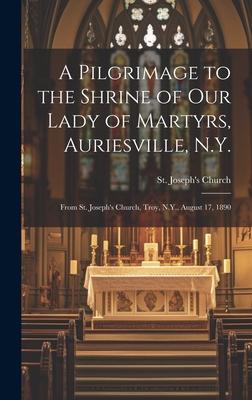 A Pilgrimage to the Shrine of Our Lady of Martyrs, Auriesville, N.Y.: From St. Joseph’s Church, Troy, N.Y., August 17, 1890