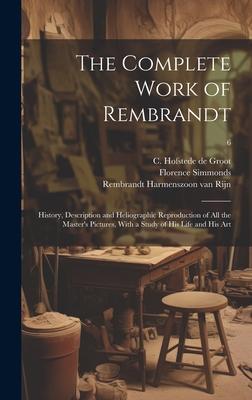 The Complete Work of Rembrandt: History, Description and Heliographic Reproduction of All the Master’s Pictures, With a Study of His Life and His Art;