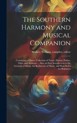 The Southern Harmony and Musical Companion: Containing a Choice Collection of Tunes, Hymns, Psalms, Odes, and Anthems ... Also, an Easy Introduction t