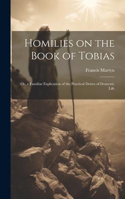 Homilies on the Book of Tobias: or, a Familiar Explication of the Practical Duties of Domestic Life