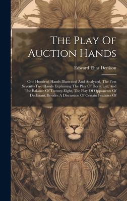 The Play Of Auction Hands: One Hundred Hands Illustrated And Analyzed, The First Seventy-two Hands Explaining The Play Of Declarant, And The Bala