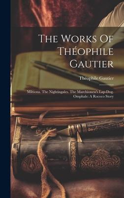 The Works Of Théophile Gautier: Miltiona. The Nightingales. The Marchioness’s Lap-dog. Omphale: A Rococo Story