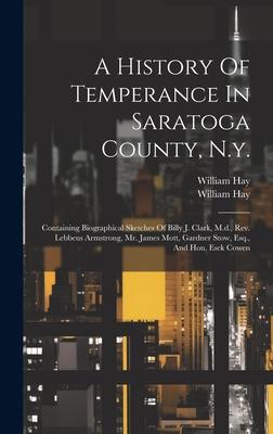 A History Of Temperance In Saratoga County, N.y.: Containing Biographical Sketches Of Billy J. Clark, M.d., Rev. Lebbeus Armstrong, Mr. James Mott, Ga