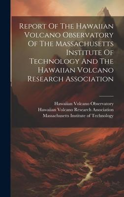 Report Of The Hawaiian Volcano Observatory Of The Massachusetts Institute Of Technology And The Hawaiian Volcano Research Association