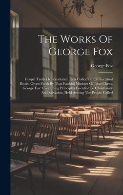 The Works Of George Fox: Gospel Truth Demonstrated, In A Collection Of Doctrinal Books, Given Forth By That Faithful Minister Of Jesus Christ,