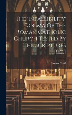 The ’infallibility’ Dogma Of The Roman Catholic Church Tested By The Scriptures [&c.]