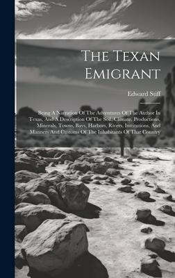 The Texan Emigrant: Being A Narration Of The Adventures Of The Author In Texas, And A Description Of The Soil, Climate, Productions, Miner