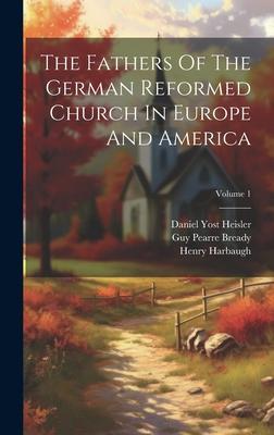 The Fathers Of The German Reformed Church In Europe And America; Volume 1