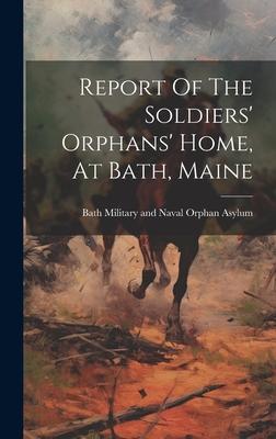 Report Of The Soldiers’ Orphans’ Home, At Bath, Maine