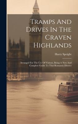 Tramps And Drives In The Craven Highlands: Arranged For The Use Of Visitors, Being A New And Complete Guide To That Romantic District