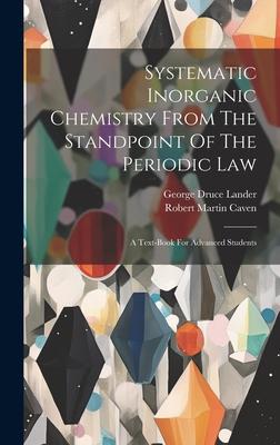 Systematic Inorganic Chemistry From The Standpoint Of The Periodic Law: A Text-book For Advanced Students