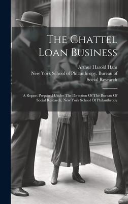 The Chattel Loan Business: A Report Prepared Under The Direction Of The Bureau Of Social Research, New York School Of Philanthropy