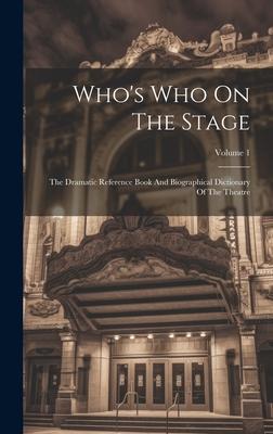 Who’s Who On The Stage: The Dramatic Reference Book And Biographical Dictionary Of The Theatre; Volume 1