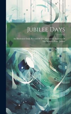 Jubilee Days: An Illustrated Daily Record Of The Humorous Features Of The World’s Peace Jubilee