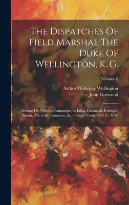 The Dispatches Of Field Marshal The Duke Of Wellington, K. G.: During His Various Campaigns In India, Denmark, Portugal, Spain, The Low Countries, And