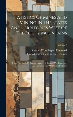 Statistics Of Mines And Mining In The States And Territories West Of The Rocky Mountains: Being The [1st-8th] Annual Report Of Rossiter W. Raymond, U.