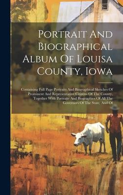 Portrait And Biographical Album Of Louisa County, Iowa: Containing Full Page Portraits And Biographical Sketches Of Prominent And Representative Citiz