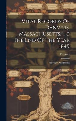 Vital Records Of Danvers, Massachusetts, To The End Of The Year 1849: Marriages And Deaths