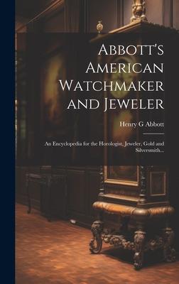 Abbott’s American Watchmaker and Jeweler: An Encyclopedia for the Horologist, Jeweler, Gold and Silversmith...