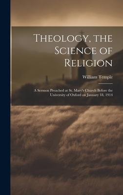 Theology, the Science of Religion: A Sermon Preached at St. Mary’s Church Before the University of Oxford on January 18, 1914