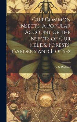 Our Common Insects. A Popular Account of the Insects of Our Fields, Forests, Gardens and Houses