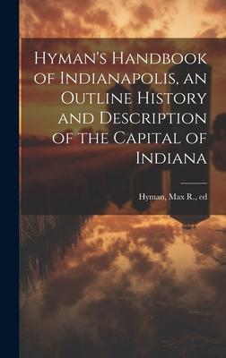 Hyman’s Handbook of Indianapolis, an Outline History and Description of the Capital of Indiana