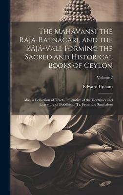 The Mahávansi, the Rájá-Ratnácari, and the Rájá-Vali, Forming the Sacred and Historical Books of Ceylon: Also, a Collection of Tracts Illustrative of