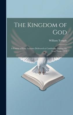 The Kingdom of God; a Course of Four Lectures Delivered at Cambridge During the Lent Term, 1912