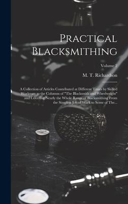 Practical Blacksmithing: A Collection of Articles Contributed at Different Times by Skilled Workmen to the Columns of The Blacksmith and Wheel