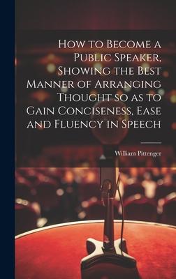 How to Become a Public Speaker, Showing the Best Manner of Arranging Thought so as to Gain Conciseness, Ease and Fluency in Speech