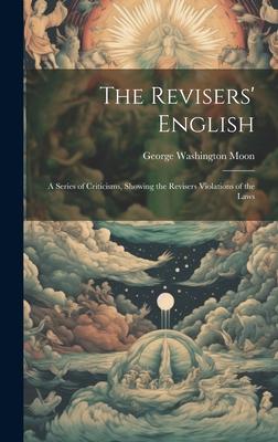 The Revisers’ English: A Series of Criticisms, Showing the Revisers Violations of the Laws