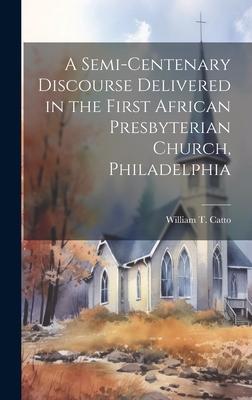 A Semi-Centenary Discourse Delivered in the First African Presbyterian Church, Philadelphia