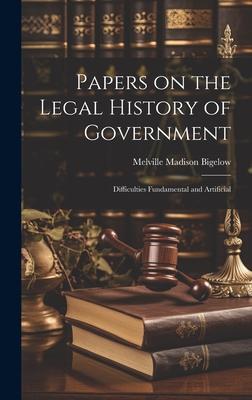 Papers on the Legal History of Government: Difficulties Fundamental and Artificial