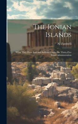 The Ionian Islands: What They Have Lost and Suffered Under the Thirty-five Years’ Administration