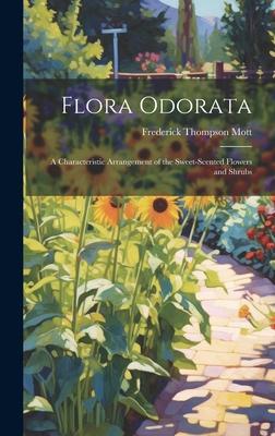 Flora Odorata: A Characteristic Arrangement of the Sweet-Scented Flowers and Shrubs