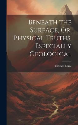 Beneath the Surface, Or, Physical Truths, Especially Geological