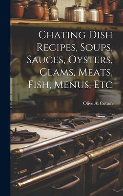 Chating Dish Recipes, Soups, Sauces, Oysters, Clams, Meats, Fish, Menus, Etc