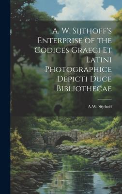 A. W. Sijthoff’s Enterprise of the Codices Graeci Et Latini Photographice Depicti Duce Bibliothecae