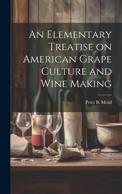 An Elementary Treatise on American Grape Culture and Wine Making